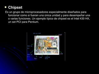 <ul><li>Chipset </li></ul><ul><li>Es un grupo de microprocesadores especialmente diseñados para funcionar como si fueran u...