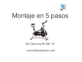 Montaje en 5 pasos
www.ﬁtnesstocks.com
Bici Spinning BH SB1.16
 