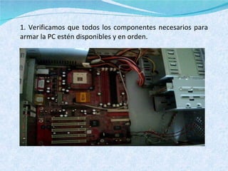 1. Verificamos que todos los componentes necesarios para armar la PC estén disponibles y en orden. 