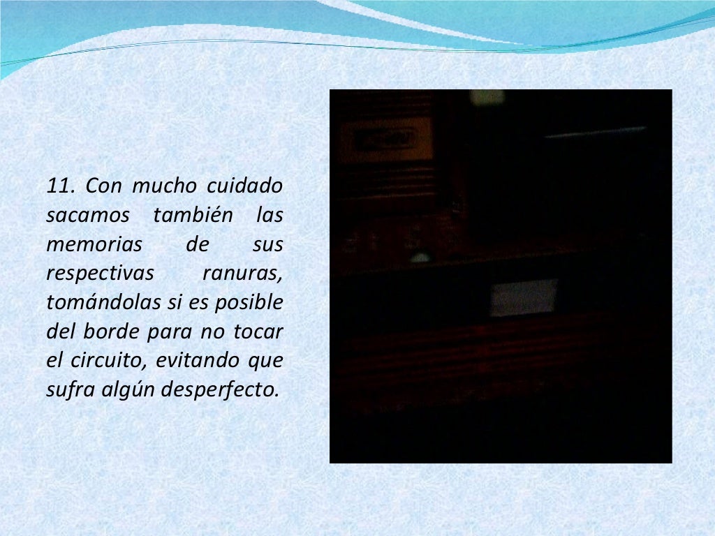 11. Con mucho cuidado sacamos también las memorias de sus respectivas ranuras, tomándolas si es posible del borde para no ...