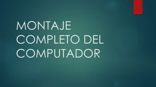 MONTAJE
COMPLETO DEL
COMPUTADOR
 
