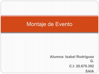 Alumna: Isabel Rodríguez
G.
C.I: 20.670.392
SAIA
Montaje de Evento
 