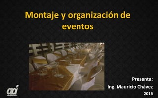 Montaje y organización de
eventos
Presenta:
Ing. Mauricio Chávez
2016
 