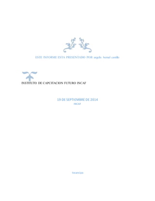ESTE INFORME ESTA PRESENTADO POR :argelis bernal castillo
INSTITUTO DE CAPCITACION FUTURO INCAF
19 DE SEPTIEMBRE DE 2014
INCAF
tocancipa
 