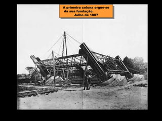 A primeira coluna ergue-se
 A primeira coluna ergue-se
da sua fundação.
 da sua fundação.
       Julho de 1887
        Julho de 1887
 