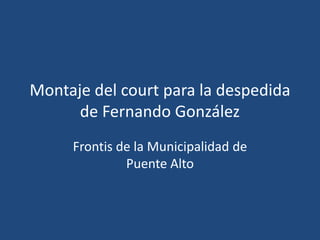 Montaje del court para la despedida
      de Fernando González
     Frontis de la Municipalidad de
              Puente Alto
 