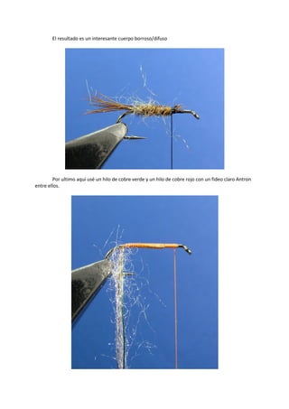 El resultado es un interesante cuerpo borroso/difuso
Por ultimo aquí usé un hilo de cobre verde y un hilo de cobre rojo con un fideo claro Antron
entre ellos.
 