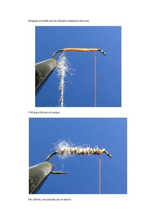 Después enrrollé con los alicates rotatorios otra vez.
Y lié para formar el cuerpo.
Por último, una pasada con el velcro.
 