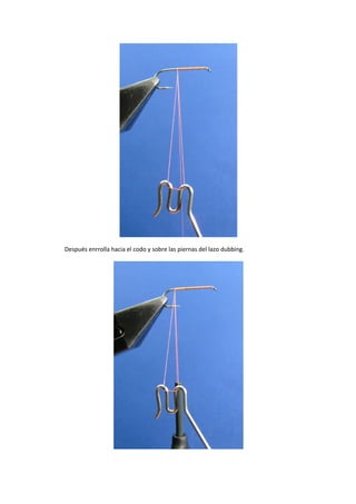 Después enrrolla hacia el codo y sobre las piernas del lazo dubbing.
 