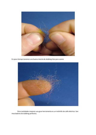 En poco tiempo tenemos una buena mezcla de dubbing lista para usarse
Para cantidades mayores una gran herramienta es un molinillo de café eléctrico. Son
mezcladores de dubbing perfectos.
 