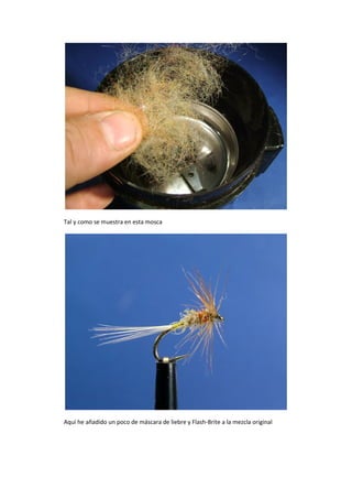 Tal y como se muestra en esta mosca
Aquí he añadido un poco de máscara de liebre y Flash-Brite a la mezcla original
 