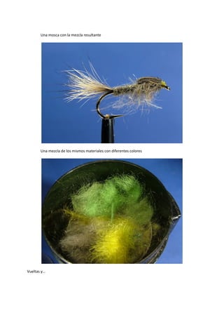 Una mosca con la mezcla resultante
Una mezcla de los mismos materiales con diferentes colores
Vueltas y…
 