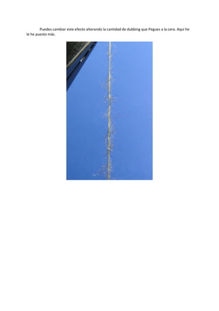 Puedes cambiar este efecto alterando la cantidad de dubbing que Pegues a la cera. Aquí he
le he puesto más.
 