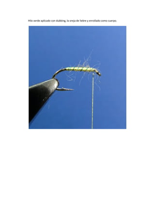 Hilo verde aplicado con dubbing, la oreja de liebre y enrollado como cuerpo.
 