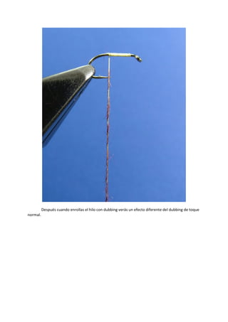 Después cuando enrollas el hilo con dubbing verás un efecto diferente del dubbing de toque
normal.
 