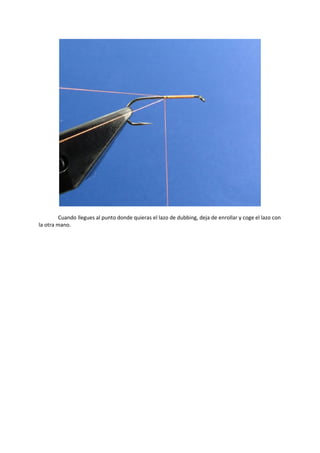 Cuando llegues al punto donde quieras el lazo de dubbing, deja de enrollar y coge el lazo con
la otra mano.
 