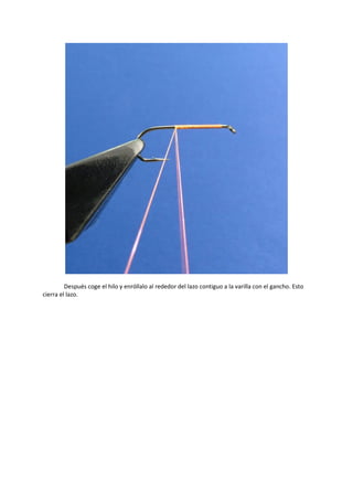 Después coge el hilo y enróllalo al rededor del lazo contiguo a la varilla con el gancho. Esto
cierra el lazo.
 