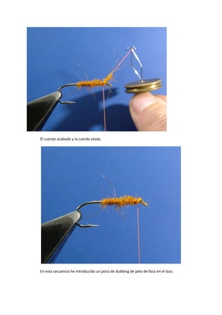 El cuerpo acabado y la cuerda atada.
En esta secuencia he introducido un poco de dubbing de pelo de foca en el lazo.
 