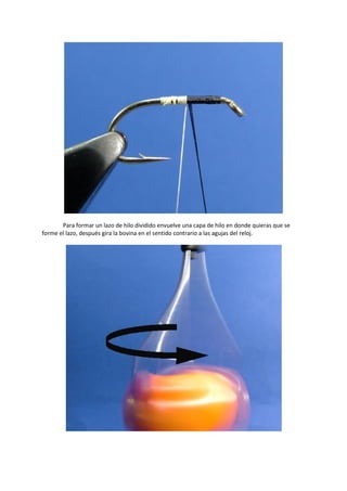 Para formar un lazo de hilo dividido envuelve una capa de hilo en donde quieras que se
forme el lazo, después gira la bovina en el sentido contrario a las agujas del reloj.
 