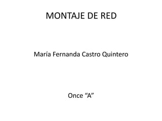 MONTAJE DE RED
María Fernanda Castro Quintero
Once “A”
 