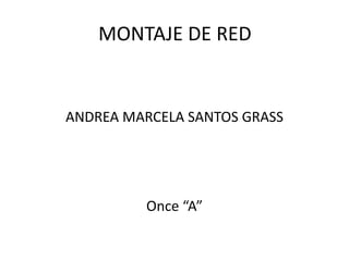 MONTAJE DE RED
ANDREA MARCELA SANTOS GRASS
Once “A”
 