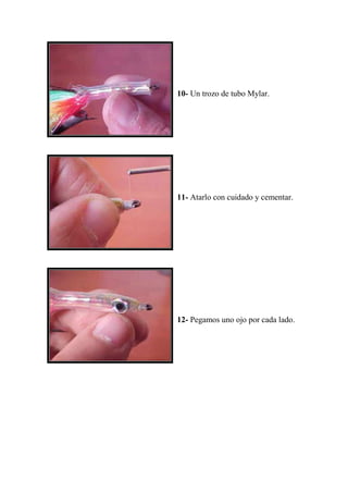 10- Un trozo de tubo Mylar.




11- Atarlo con cuidado y cementar.




12- Pegamos uno ojo por cada lado.
 