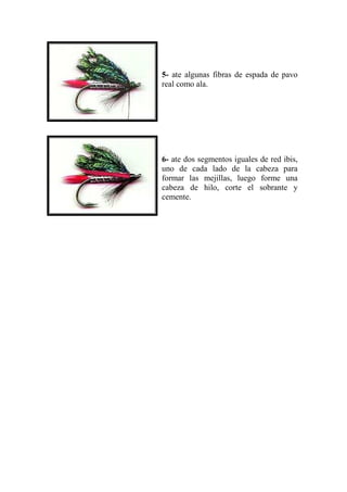 5- ate algunas fibras de espada de pavo
real como ala.




6- ate dos segmentos iguales de red ibis,
uno de cada lado de la cabeza para
formar las mejillas, luego forme una
cabeza de hilo, corte el sobrante y
cemente.
 