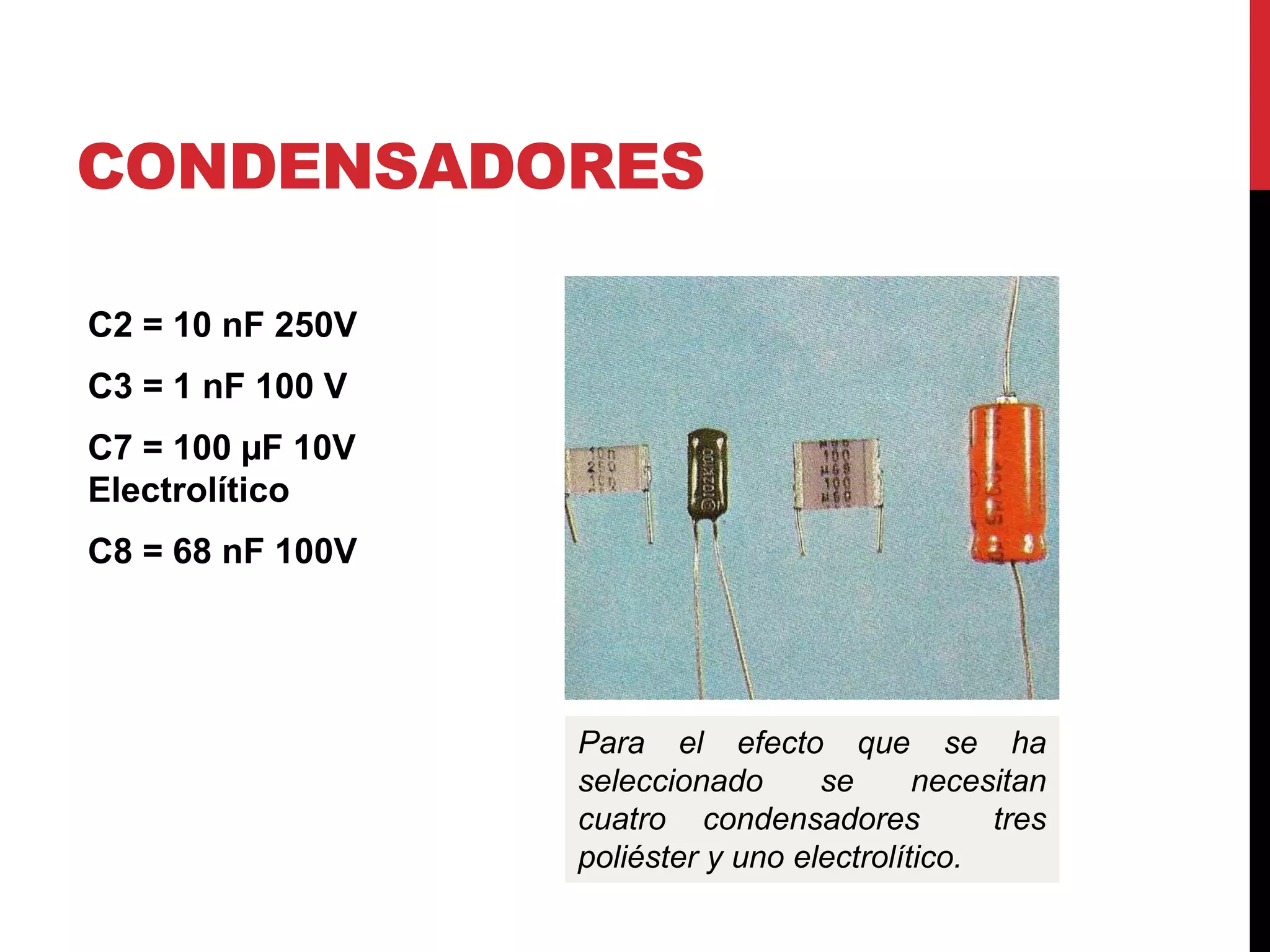 CONDENSADORES
C2 = 10 nF 250V
C3 = 1 nF 100 V
C7 = 100 µF 10V
Electrolítico
C8 = 68 nF 100V
Para el efecto que se ha
seleccionado se necesitan
cuatro condensadores tres
poliéster y uno electrolítico.
 