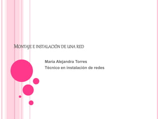 MONTAJE E INSTALACIÓN DE UNA RED
María Alejandra Torres
Técnico en instalación de redes
 