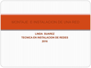 LINDA SUAREZ
TECNICA EN INSTALACION DE REDES
2016
MONTAJE E INSTALACION DE UNA RED
 