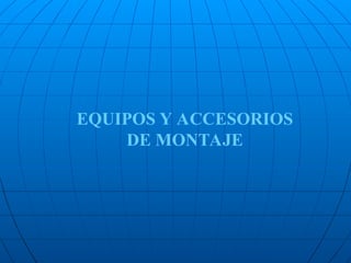 EQUIPOS Y ACCESORIOS
DE MONTAJE
 