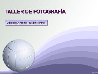 TALLER DE FOTOGRAFÍATALLER DE FOTOGRAFÍA
Colegio Andino - BachilleratoColegio Andino - Bachillerato
 