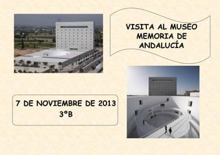 VISITA AL MUSEO
MEMORIA DE
ANDALUCÍA

7 DE NOVIEMBRE DE 2013
3ºB

 