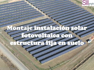 Montaje instalación solar
fotovoltaica con
estructura fija en suelo
 