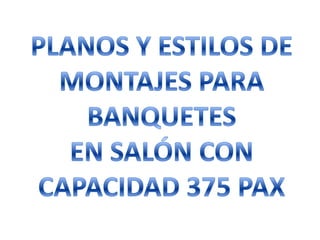 PLANOS Y ESTILOS DE MONTAJES PARA BANQUETES EN SALÓN CON CAPACIDAD 375 PAX 