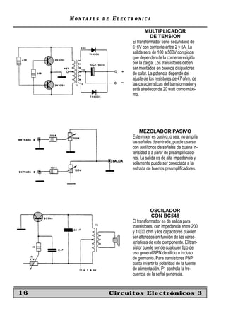 MONTAJES   DE   ELECTRONICA
                                   MULTIPLICADOR
                                      DE TENSION
                           El transformador tiene secundario de
                           6+6V con corriente entre 2 y 5A. La
                           salida será de 100 a 500V con picos
                           que dependen de la corriente exigida
                           por la carga. Los transistores deben
                           ser montados en buenos disipadores
                           de calor. La potencia depende del
                           ajuste de los resistores de 47 ohm, de
                           las características del transformador y
                           está alrededor de 20 watt como máxi-
                           mo.




                               MEZCLADOR PASIVO
                           Este míxer es pasivo, o sea, no amplía
                           las señales de entrada, puede usarse
                           con audífonos de señales de buena in-
                           tensidad o a partir de preampliﬁcado-
                           res. La salida es de alta impedancia y
                           solamente puede ser conectada a la
                           entrada de buenos preampliﬁcadores.




                                       OSCILADOR
                                       CON BC548
                           El transformador es de salida para
                           transistores, con impedancia entre 200
                           y 1.000 ohm y los capacitores pueden
                           ser alterados en función de las carac-
                           terísticas de este componente. El tran-
                           sistor puede ser de cualquier tipo de
                           uso general NPN de silicio o incluso
                           de germanio. Para transistores PNP
                           basta invertir la polaridad de la fuente
                           de alimentación. P1 controla la fre-
                           cuencia de la señal generada.


16                   Circuitos Electrónicos 3
 