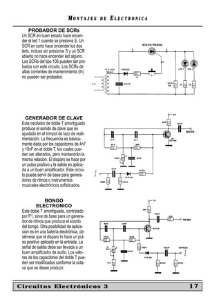 MONTAJES       DE   ELECTRONICA
     PROBADOR DE SCRs
 Un SCR en buen estado hace encen-
 der el led 1 cuando se presiona S. Un
 SCR en corto hace encender los dos
 leds, incluso sin presionar S y un SCR
 abierto no hace encender led alguno.
 Los SCRs del tipo 106 pueden ser pro-
 bados con este circuito. Los SCRs de
 altas corrientes de mantenimiento (Ih)
 no pueden ser probados.




   GENERADOR DE CLAVE
 Este oscilador de doble T amortiguado
 produce el sonido de clave que es
 ajustado en el trimpot de lazo de reali-
 mentación. La frecuencia es básica-
 mente dada por los capacitores de 4n7
 y 10nF en el doble T, los cuales pue-
 den ser alterados, pero mantendrán la
 misma relación. El disparo se hace por
 un pulso positivo y la salida es aplica-
 da a un buen ampliﬁcador. Este circui-
 to puede servir de base para genera-
 dores de ritmos o instrumentos
 musicales electrónicos soﬁsticados.


               BONGO
           ELECTRONICO
 Este doble T amortiguado, controlado
 por P1, sirve de base para un genera-
 dor de ritmos que produce el sonido
 del bongó. Otra posibilidad de aplica-
 ción es en una batería electrónica, ob-
 sérvese que el disparo lo hace un pul-
 so positivo aplicado en la entrada. La
 señal de salida debe ser llevada a un
 buen ampliﬁcador de audio. Los valo-
 res de los capacitores del doble T pue-
 den ser modiﬁcados conforme la octa-
 va que se desee producir.


Circuitos Electrónicos 3                                       17
 