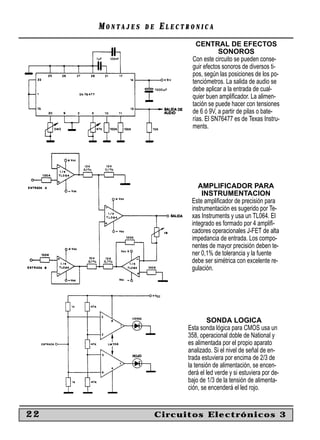 MONTAJES   DE   ELECTRONICA
                              CENTRAL DE EFECTOS
                                       SONOROS
                            Con este circuito se pueden conse-
                            guir efectos sonoros de diversos ti-
                            pos, según las posiciones de los po-
                            tenciómetros. La salida de audio se
                            debe aplicar a la entrada de cual-
                            quier buen ampliﬁcador. La alimen-
                            tación se puede hacer con tensiones
                            de 6 ó 9V, a partir de pilas o bate-
                            rías. El SN76477 es de Texas Instru-
                            ments.




                               AMPLIFICADOR PARA
                                 INSTRUMENTACION
                            Este ampliﬁcador de precisión para
                            instrumentación es sugerido por Te-
                            xas Instruments y usa un TL064. El
                            integrado es formado por 4 ampliﬁ-
                            cadores operacionales J-FET de alta
                            impedancia de entrada. Los compo-
                            nentes de mayor precisión deben te-
                            ner 0,1% de tolerancia y la fuente
                            debe ser simétrica con excelente re-
                            gulación.




                                   SONDA LOGICA
                           Esta sonda lógica para CMOS usa un
                           358, operacional doble de National y
                           es alimentada por el propio aparato
                           analizado. Si el nivel de señal de en-
                           trada estuviera por encima de 2/3 de
                           la tensión de alimentación, se encen-
                           derá el led verde y si estuviera por de-
                           bajo de 1/3 de la tensión de alimenta-
                           ción, se encenderá el led rojo.


22                   Circuitos Electrónicos 3
 