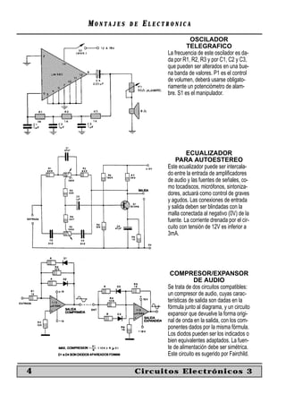 MONTAJES   DE   ELECTRONICA
                                   OSCILADOR
                                  TELEGRAFICO
                         La frecuencia de este oscilador es da-
                         da por R1, R2, R3 y por C1, C2 y C3,
                         que pueden ser alterados en una bue-
                         na banda de valores. P1 es el control
                         de volumen, deberá usarse obligato-
                         riamente un potenciómetro de alam-
                         bre. S1 es el manipulador.




                                  ECUALIZADOR
                             PARA AUTOESTEREO
                         Este ecualizador puede ser intercala-
                         do entre la entrada de ampliﬁcadores
                         de audio y las fuentes de señales, co-
                         mo tocadiscos, micrófonos, sintoniza-
                         dores, actuará como control de graves
                         y agudos. Las conexiones de entrada
                         y salida deben ser blindadas con la
                         malla conectada al negativo (0V) de la
                         fuente. La corriente drenada por el cir-
                         cuito con tensión de 12V es inferior a
                         3mA.




                          COMPRESOR/EXPANSOR
                                      DE AUDIO
                         Se trata de dos circuitos compatibles:
                         un compresor de audio, cuyas carac-
                         terísticas de salida son dadas en la
                         fórmula junto al diagrama, y un circuito
                         expansor que devuelve la forma origi-
                         nal de onda en la salida, con los com-
                         ponentes dados por la misma fórmula.
                         Los diodos pueden ser los indicados o
                         bien equivalentes adaptados. La fuen-
                         te de alimentación debe ser simétrica.
                         Este circuito es sugerido por Fairchild.

4               Circuitos Electrónicos 3
 