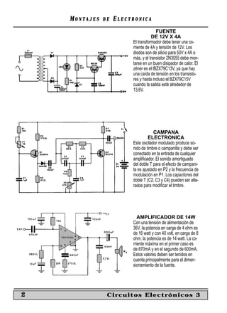 MONTAJES   DE   ELECTRONICA
                                       FUENTE
                                    DE 12V X 4A
                         El transformador debe tener una co-
                         rriente de 4A y tensión de 12V. Los
                         diodos son de silicio para 50V x 4A o
                         más, y el transistor 2N3055 debe mon-
                         tarse en un buen disipador de calor. El
                         zéner es el lBZX79C13V, ya que hay
                         una caída de tensión en los transisto-
                         res y hasta incluso el BZX79C15V
                         cuando la salida esté alrededor de
                         13,6V.




                                     CAMPANA
                                  ELECTRONICA
                         Este oscilador modulado produce so-
                         nido de timbre o campanilla y debe ser
                         conectado en la entrada de cualquier
                         ampliﬁcador. El sonido amortiguado
                         del doble T para el efecto de campani-
                         ta es ajustado en P2 y la frecuencia de
                         modulación en P1. Los capacitores del
                         doble T (C2, C3 y C4) pueden ser alte-
                         rados para modiﬁcar el timbre.




                            AMPLIFICADOR DE 14W
                         Con una tensión de alimentación de
                         36V, la potencia en carga de 4 ohm es
                         de 16 watt y con 40 volt, en carga de 8
                         ohm, la potencia es de 14 watt. La co-
                         rriente máxima en el primer caso es
                         de 870mA y en el segundo de 600mA.
                         Estos valores deben ser tenidos en
                         cuenta principalmente para el dimen-
                         sionamiento de la fuente.




2               Circuitos Electrónicos 3
 