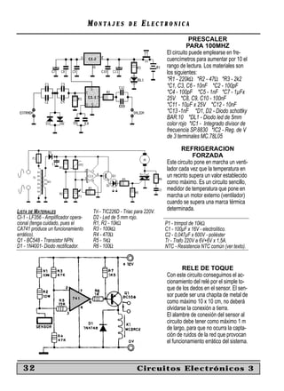MONTAJES           DE    ELECTRONICA
                                                                                    PRESCALER
                                                                                  PARA 100MHZ
                                                                        El circuito puede emplearse en fre-
                                                                        cuencímetros para aumentar por 10 el
                                                                        rango de lectura. Los materiales son
                                                                        los siguientes:
                                                                        *R1 - 220kΩ *R2 - 47Ω *R3 - 2k2
                                                                        *C1, C3, C6 - 10nF *C2 - 100pF
                                                                        *C4 - 100pF *C5 - 1nF *C7 - 1µFx
                                                                        25V *C8, C9, C10 - 100nF
                                                                        *C11 - 10µF x 25V *C12 - 10nF
                                                                        *C13 -1nF *D1, D2 - Diodo schottky
                                                                        BAR.10 *DL1 - Diodo led de 5mm
                                                                        color rojo *IC1 - Integrado divisor de
                                                                        frecuencia SP.8830 *IC2 - Reg. de V
                                                                        de 3 terminales MC.78L05

                                                                               REFRIGERACION
                                                                                     FORZADA
                                                                        Este circuito pone en marcha un venti-
                                                                        lador cada vez que la temperatura en
                                                                        un recinto supera un valor establecido
                                                                        como máximo. Es un circuito sencillo,
                                                                        medidor de temperatura que pone en
                                                                        marcha un motor externo (ventilador)
                                                                        cuando se supera una marca térmica
LISTA DE MATERIALES                  Tri - TIC226D - Triac para 220V.   determinada.
CI-1 - LF356 - Ampliﬁcador opera-    D2 - Led de 5 mm rojo.
cional (tenga cuidado, pues el       R1, R2 - 10kΩ                      P1 - trimpot de 10kΩ
CA741 produce un funcionamiento      R3 - 100kΩ                         C1 - 100µF x 16V - electrolítico.
errático).                           R4 - 470Ω                          C2 - 0,047µF x 600V - poliéster
Q1 - BC548 - Transistor NPN.         R5 - 1kΩ                           Tr - Trafo 220V a 6V+6V x 1,5A.
D1 - 1N4001- Diodo rectiﬁcador.      R6 - 100Ω                          NTC - Resistencia NTC común (ver texto).


                                                                                RELE DE TOQUE
                                                                        Con este circuito conseguimos el ac-
                                                                        cionamiento del relé por el simple to-
                                                                        que de los dedos en el sensor. El sen-
                                                                        sor puede ser una chapita de metal de
                                                                        como máximo 10 x 10 cm, no deberá
                                                                        olvidarse la conexión a tierra.
                                                                        El alambre de conexión del sensor al
                                                                        circuito debe tener como máximo 1 m
                                                                        de largo, para que no ocurra la capta-
                                                                        ción de ruidos de la red que provocan
                                                                        el funcionamiento errático del sistema.



   32                                                       Circuitos Electrónicos 3
 