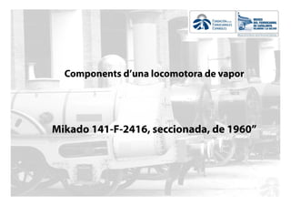 Components d’una locomotora de vapor




Mikado 141-F-2416,
Mik d 141 F 2416 seccionada, d 1960”
                     i   d de
 