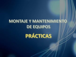 MONTAJE Y MANTENIMIENTO
DE EQUIPOS
PRÁCTICAS
 