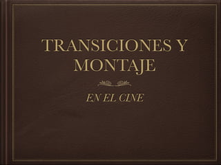 TRANSICIONES Y
MONTAJE
EN EL CINE
 