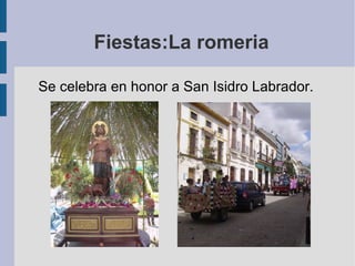 Fiestas:La romeria Se celebra en honor a San Isidro Labrador.