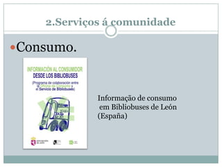 2.Serviços á comunidade
Consumo.
Informação de consumo
em Bibliobuses de León
(España)
 