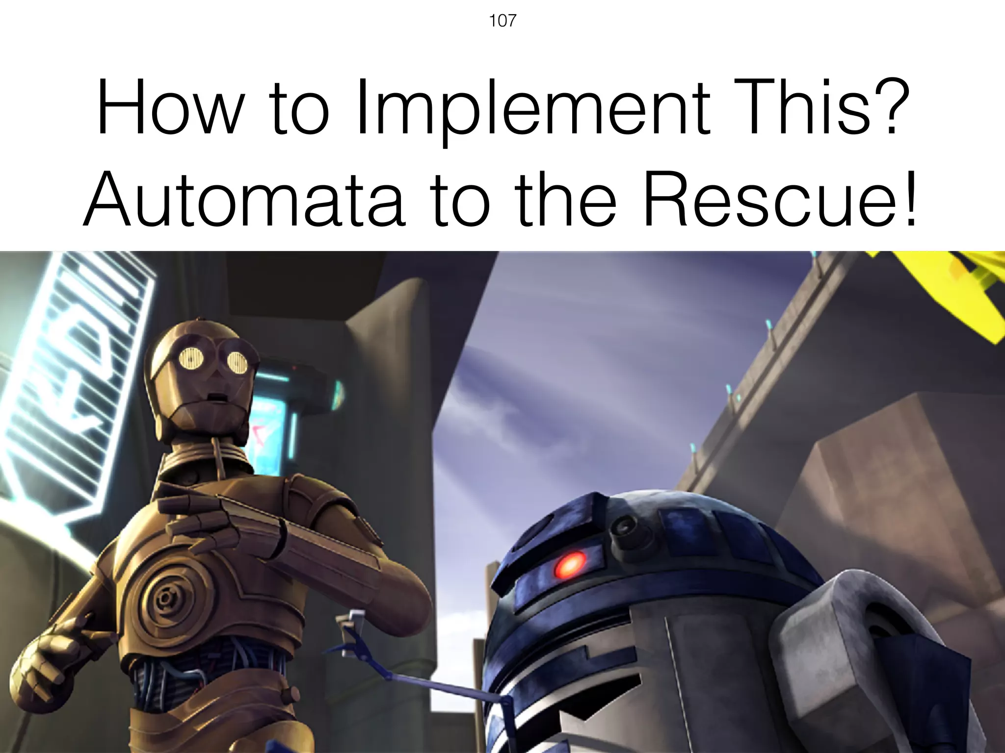 How to Implement This?
Automata to the Rescue!
107
 