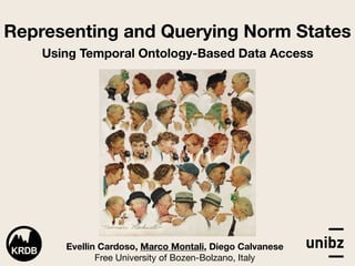 Representing and Querying Norm States 
Using Temporal Ontology-Based Data Access
Evellin Cardoso, Marco Montali, Diego Calvanese 
Free University of Bozen-Bolzano, Italy
 