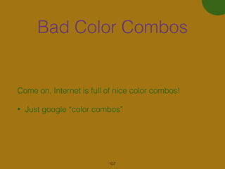 Bad Color Combos
Come on, Internet is full of nice color combos!
• Just google “color combos”
107
 