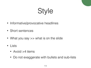 Style
• Informative/provocative headlines
• Short sentences
• What you say >> what is on the slide
• Lists
• Avoid >4 items
• Do not exaggerate with bullets and sub-lists
112
 
